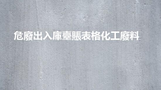 危廢出入庫臺賬表格化工廢料處理的未來：創(chuàng)新技術(shù)與環(huán)保前景如何？
